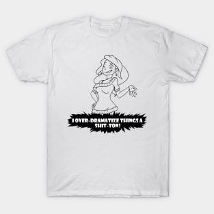 B+W: How much do I OVER-DRAMATIZE things? T-Shirt